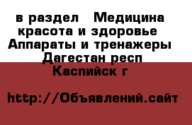  в раздел : Медицина, красота и здоровье » Аппараты и тренажеры . Дагестан респ.,Каспийск г.